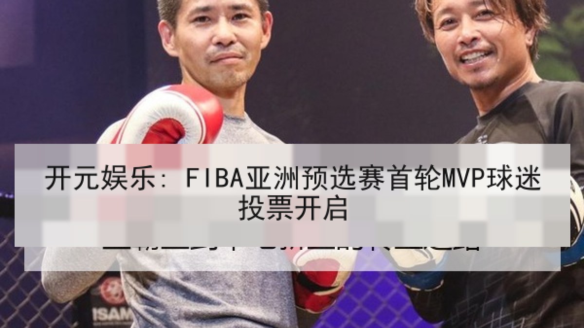 开元娱乐: FIBA亚洲预选赛首轮MVP球迷投票开启 开元娱乐: FIBA亚洲预选赛首轮MVP球迷投票开启