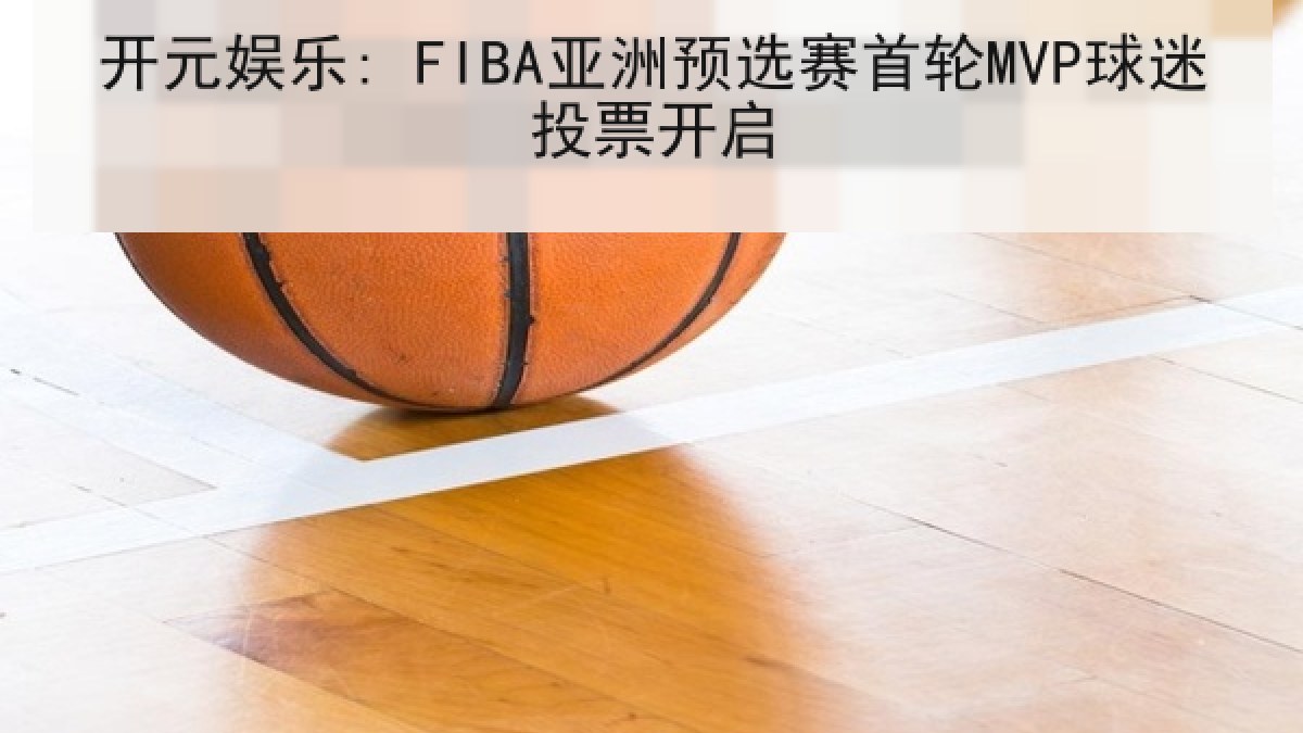 开元娱乐: FIBA亚洲预选赛首轮MVP球迷投票开启 开元娱乐: FIBA亚洲预选赛首轮MVP球迷投票开启