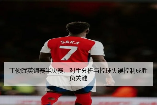 丁俊晖英锦赛半决赛：对手分析与控球失误控制成胜负关键