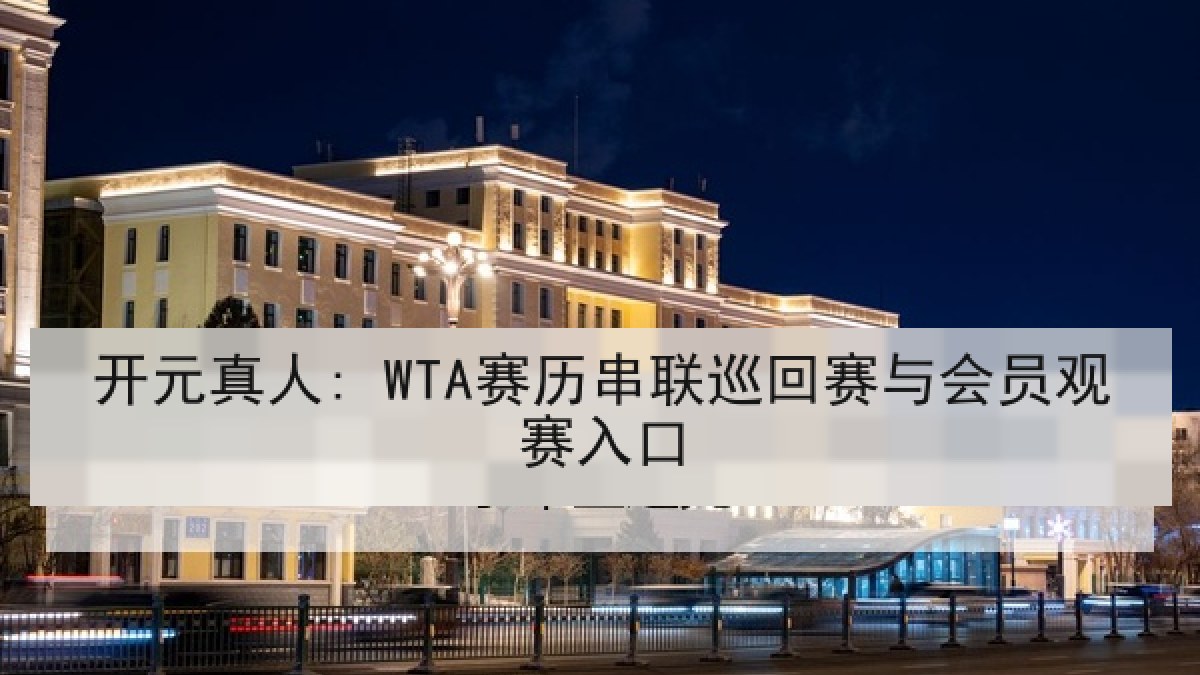 开元真人: WTA赛历串联巡回赛与会员观赛入口