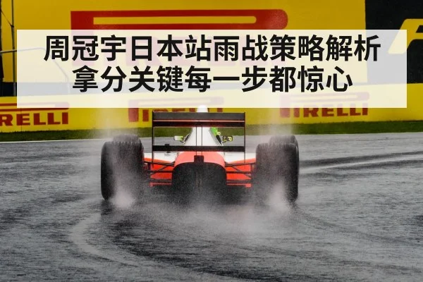 周冠宇日本站雨战策略解析 拿分关键每一步都惊心