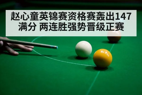 赵心童英锦赛资格赛轰出147满分 两连胜强势晋级正赛