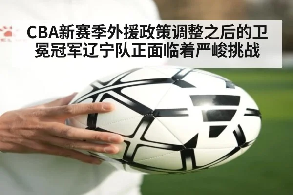 CBA新赛季外援政策调整之后的卫冕冠军辽宁队正面临着严峻挑战