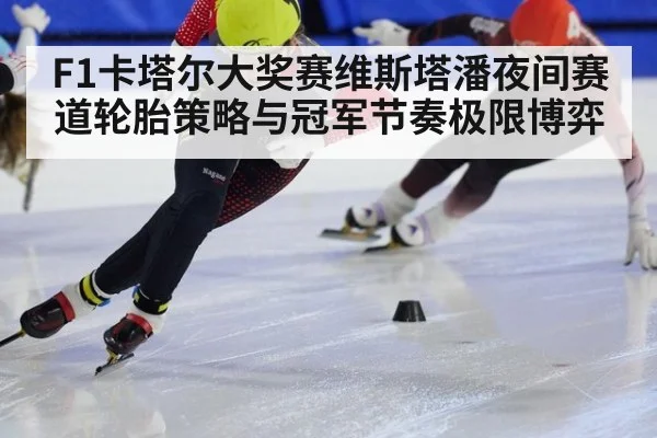 F1卡塔尔大奖赛维斯塔潘夜间赛道轮胎策略与冠军节奏极限博弈