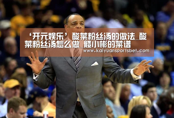 ‘开元娱乐’酸菜粉丝汤的做法_酸菜粉丝汤怎么做_髅小彬的菜谱(图3) 开元体育